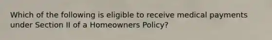 Which of the following is eligible to receive medical payments under Section II of a Homeowners Policy?