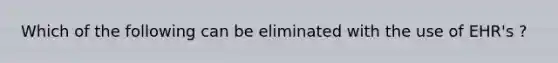 Which of the following can be eliminated with the use of EHR's ?