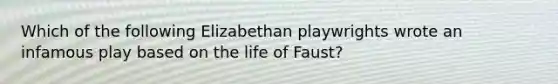 Which of the following Elizabethan playwrights wrote an infamous play based on the life of Faust?