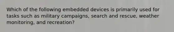 Which of the following embedded devices is primarily used for tasks such as military campaigns, search and rescue, weather monitoring, and recreation?