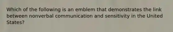 Which of the following is an emblem that demonstrates the link between nonverbal communication and sensitivity in the United States?