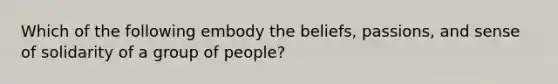 Which of the following embody the beliefs, passions, and sense of solidarity of a group of people?