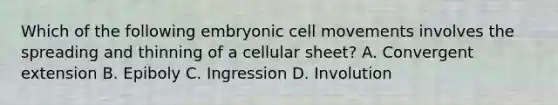 Which of the following embryonic cell movements involves the spreading and thinning of a cellular sheet? A. Convergent extension B. Epiboly C. Ingression D. Involution