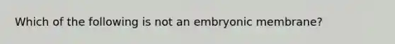 Which of the following is not an embryonic membrane?