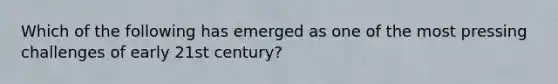 Which of the following has emerged as one of the most pressing challenges of early 21st century?