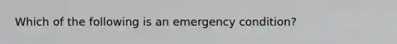 Which of the following is an emergency condition?