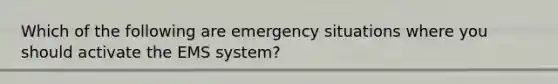 Which of the following are emergency situations where you should activate the EMS system?