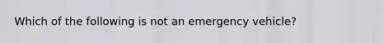 Which of the following is not an emergency vehicle?