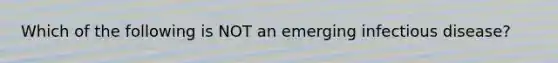 Which of the following is NOT an emerging infectious disease?