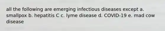 all the following are emerging infectious diseases except a. smallpox b. hepatitis C c. lyme disease d. COVID-19 e. mad cow disease