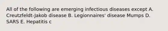 All of the following are emerging infectious diseases except A. Creutzfeldt-Jakob disease B. Legionnaires' disease Mumps D. SARS E. Hepatitis c