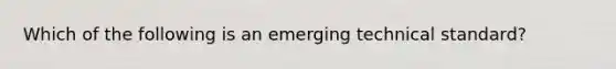 Which of the following is an emerging technical standard?