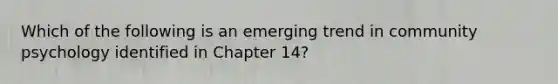 Which of the following is an emerging trend in community psychology identified in Chapter 14?