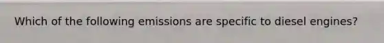 Which of the following emissions are specific to diesel engines?