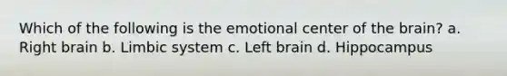 Which of the following is the emotional center of the brain?​ a. ​Right brain b. ​Limbic system c. ​Left brain d. ​Hippocampus