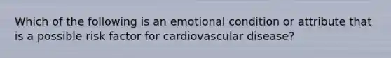 Which of the following is an emotional condition or attribute that is a possible risk factor for cardiovascular disease?