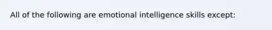 All of the following are emotional intelligence skills except: