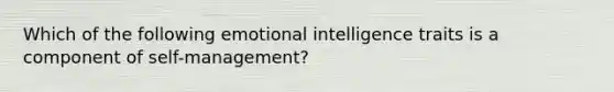 Which of the following emotional intelligence traits is a component of self-management?