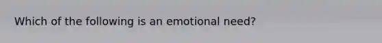 Which of the following is an emotional need?