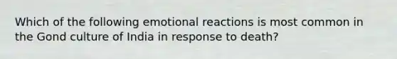 Which of the following emotional reactions is most common in the Gond culture of India in response to death?