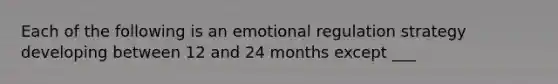 Each of the following is an emotional regulation strategy developing between 12 and 24 months except ___