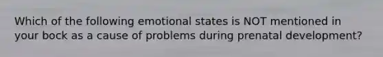 Which of the following emotional states is NOT mentioned in your bock as a cause of problems during prenatal development?