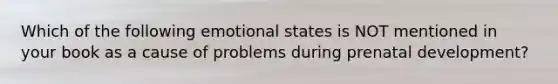 Which of the following emotional states is NOT mentioned in your book as a cause of problems during prenatal development?