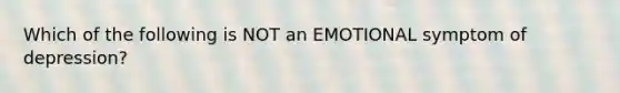 Which of the following is NOT an EMOTIONAL symptom of depression?