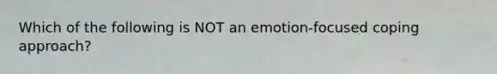 Which of the following is NOT an emotion-focused coping approach?