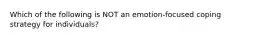 Which of the following is NOT an emotion-focused coping strategy for individuals?