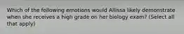 Which of the following emotions would Allissa likely demonstrate when she receives a high grade on her biology exam? (Select all that apply)