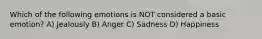 Which of the following emotions is NOT considered a basic emotion? A) Jealously B) Anger C) Sadness D) Happiness