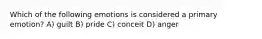 Which of the following emotions is considered a primary emotion? A) guilt B) pride C) conceit D) anger