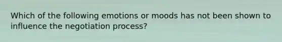 Which of the following emotions or moods has not been shown to influence the negotiation​ process?