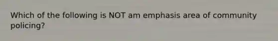 Which of the following is NOT am emphasis area of community policing?