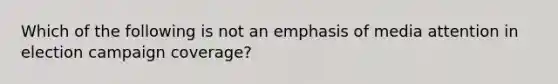 Which of the following is not an emphasis of media attention in election campaign coverage?