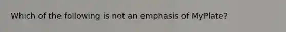 Which of the following is not an emphasis of MyPlate?