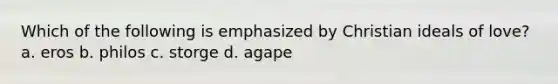 Which of the following is emphasized by Christian ideals of love? a. eros b. philos c. storge d. agape