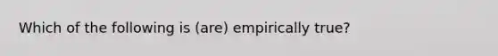 Which of the following is (are) empirically true?