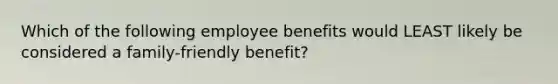 Which of the following employee benefits would LEAST likely be considered a​ family-friendly benefit?