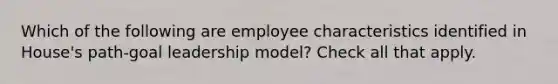 Which of the following are employee characteristics identified in House's path-goal leadership model? Check all that apply.