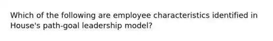 Which of the following are employee characteristics identified in House's path-goal leadership model?