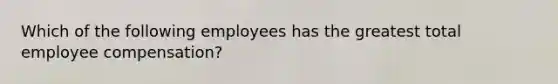 Which of the following employees has the greatest total employee compensation?