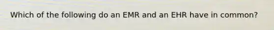 Which of the following do an EMR and an EHR have in common?