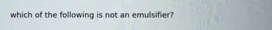 which of the following is not an emulsifier?