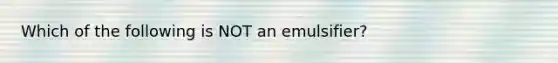 Which of the following is NOT an emulsifier?