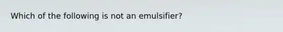 Which of the following is not an emulsifier?