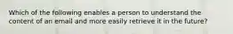 Which of the following enables a person to understand the content of an email and more easily retrieve it in the future?