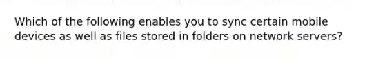 Which of the following enables you to sync certain mobile devices as well as files stored in folders on network servers?