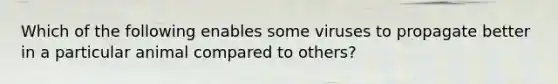 Which of the following enables some viruses to propagate better in a particular animal compared to others?